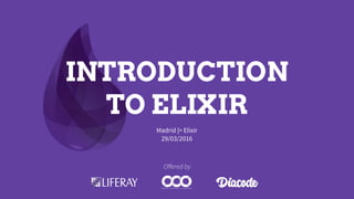 INTRODUCTION
TO ELIXIR
Madrid |> Elixir
29/03/2016
Oﬀered by
 