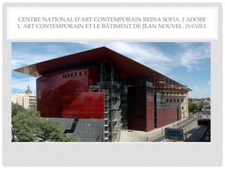 CENTRE NATIONAL D’ART CONTEMPORAIN REINA SOFIA. J´ADORE
L´ART CONTEMPORAIN ET LE BÂTIMENT DE JEAN NOUVEL. DANIEL
 