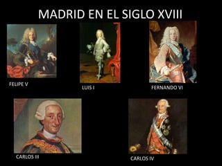 MADRID EN EL SIGLO XVIII FELIPE V LUIS I FERNANDO VI CARLOS III CARLOS IV 