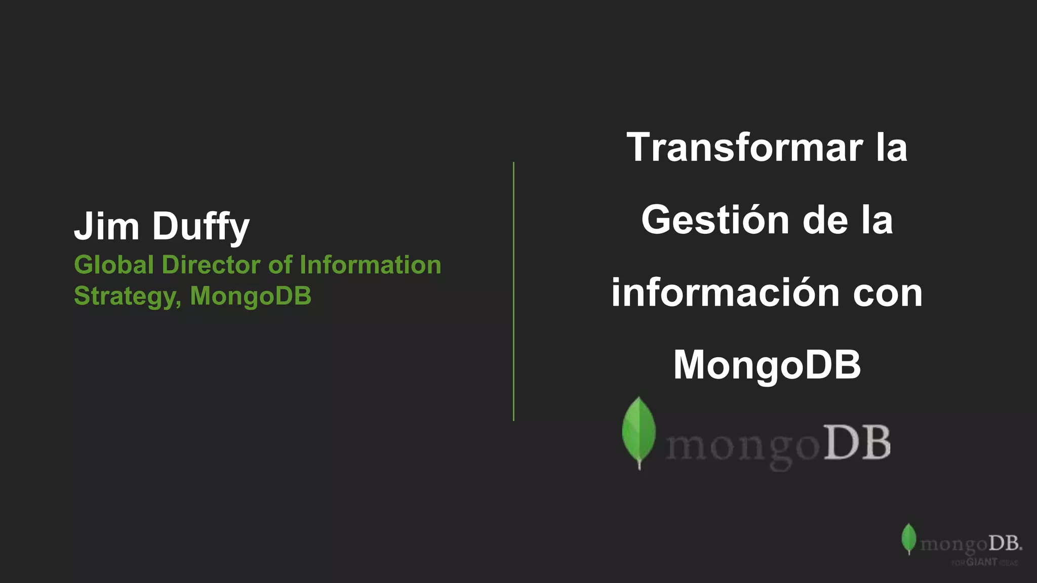 Jim Duffy
Global Director of Information
Strategy, MongoDB
Transformar la
Gestión de la
información con
MongoDB
 