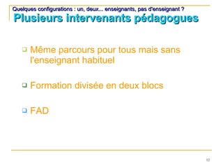 Plusieurs intervenants pédagogues Même parcours pour tous mais sans l'enseignant habituel  Formation divisée en deux blocs FAD  Quelques configurations : un, deux... enseignants, pas d'enseignant ? 