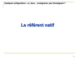 Quelques configurations : un, deux... enseignants, pas d'enseignant ? Le référent natif  