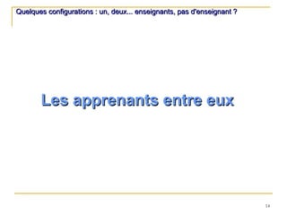 Quelques configurations : un, deux... enseignants, pas d'enseignant ? Les apprenants entre eux 
