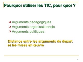 Pourquoi utiliser les TIC, pour quoi ? Arguments pédagogiques Arguments organisationnels Arguments politiques   Distance entre les arguments de départ et les mises en œuvre   