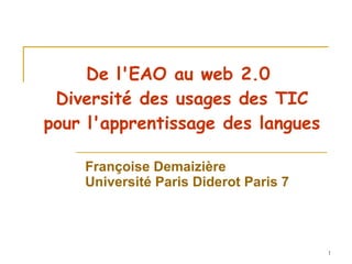 De l'EAO au web 2.0  Diversité des usages des TIC pour l'apprentissage des langues Françoise Demaizière Université Paris Diderot Paris 7 