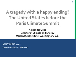 1
4 NOVEMBER 2015
CAMPUS REPSOL, MADRID
A tragedy with a happy ending?
The United States before the
Paris Climate Summit
A...