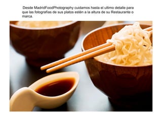 Desde MadridFoodPhotography cuidamos hasta el ultimo detalle para
que las fotografías de sus platos estén a la altura de su Restaurante o
marca.
 