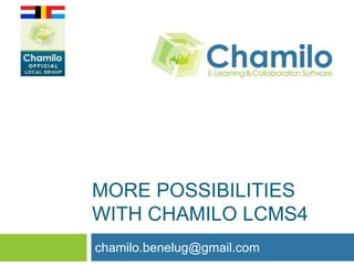 MORE POSSIBILITIES
WITH CHAMILO LCMS4
chamilo.benelug@gmail.com

 