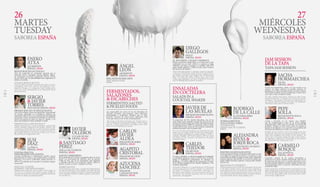 JAM SESSION
DE LA TAPA
TAPA JAM SESSION
PEPE
SOLLA
RESTAURANTE SOLLA
ESPAÑA, SPAIN
Criado y formado en esa misma casa familiar
que ha transformado en faro de la cocina gallega
contemporánea, Solla busca la sencillez, lo esencial del
producto. Navegó en otros mares antes de asumir el
mando en sus fogones y eso se percibe en la amplitud del
horizonte que ilumina su cocina y su mirada.
Brought up and trained in the same family home that
has become a beacon of contemporary Galician cuisine,
Solla seeks simplicity, the essence of the product. He
sailed other seas before taking the helm in the kitchen,
an experience reflected in the breadth of the horizon
that illuminates his cooking and vision.
CARMELO
BOSQUE
LILLAS PASTIA
ESPAÑA, SPAIN
Conocedor avezado de los mejores proveedores y
productos de su tierra, transita emocionado cada una de
las estaciones del año, pero es cuando comienzan a caer
las hojas cuando empieza a costarle conciliar el sueño. Las
botas preparadas junto a la puerta. Rastreador de setas,
cazador de trufas.
Expert connoisseur of the best farmers and products in his
region, Bosque gets excited for every season of the year, but
it is when the leaves begin to fall in autumn when he really
starts to lose sleep. Boots ready to go by the door. Mush-
room tracker, truffle hunter.
SACHA
HORMAECHEA
SACHA
ESPAÑA, SPAIN
Cocina sin manierismos, atenta a lo que sucede en su
entorno. Un relato culinario en presente continuo. El
producto es el mejor, los puntos de las cocciones exactos.
Nunca falta ese guiño un poco canalla que es marca de la
casa. Ayer es hoy y siempre en Sacha.
He cooks without mannerisms, attentive to what is hap-
pening around him. A culinary story told in the present
continuous. The product is the best, the cooking time ex-
act. Always with that roguish hint that is his trademark.
Yesterday is today and it is always Sacha.
RODRIGO
DE LA CALLE
EL INVERNADERO
ESPAÑA, SPAIN
SUPERALIMENTOS:
ALTA COCINA VERDE
SUPERFOODS:
GREEN HAUTE CUISINE
PÁGINA 9
ALEJANDRA
RIVAS &
JORDI ROCA
EL CELLER DE CAN ROCA
ESPAÑA, SPAIN
POSTRES DE RESTAURANTES
Todalagrandezadelmejorrestaurantedelmundosemira
en el espejo de su partida de postres y se reconoce en una
cocina dulce sin límites ni reglas escritas. Jordi y Alejandra
atesoran galaxias descubiertas en el universo goloso que
nadie se había atrevido a explorar. Y buscan más. Siempre
buscan más.
RESTAURANT DESSERTS
All the greatness of the world’s best restaurant can be seen
in the mirror of their dessert selection and recognised in
sweet dishes that have no limits nor written rules. Jordi
and Alejandra amass galaxies discovered in a sweet uni-
verse that no one has yet dared explore. And they continue
to push the limits; they’re always seeking more.
JAVIER DE
LAS MUELAS
DRYMARTINI BARCELONA
ESPAÑA, SPAIN
Es propietario del Dry Martini Barcelona, uno de los
cinco únicos bares incluidos en todas las listas de los 50
mejores del mundo desde que Drinks International inició
su ranking anual en 2009. Un visionario. Junto a Carles
Tejedor,ahoraenlascocinasdeTheAcademyySpeakeasy,
continúa haciendo crecer su propio mito.
He owns Dry Martini Barcelona, one of only five bars that
made every list of the world’s 50 best since Drinks Inter-
national began publishing its annual ranking in 2009. A
visionary. Together with Carles Tejedor, who now mans
the kitchens of The Academy and Speakeasy, his legend
continues to grow.
CARLES
TEJEDOR
OILMOTION
ESPAÑA, SPAIN
Su marca, Oilmotion, es referente mundial en investigación
y creatividad culinaria en torno al AOVE. Él es un ciclón.
Dirige el multiespacio gastronómico El Nacional, en
Barcelona, y la nueva etapa de los restaurantes de Javier
de las Muelas asociados al Dry Martini, Speakeasy y The
Academy. ¡Imparable!
His brand, Oilmotion, is a world leader in EVOO-based
research and culinary creativity. Tejedor is a whirlwind.
He heads El Nacional, a gastronomic multi-space in
Barcelona, and embarks on a new journey at Javier de
las Muelas’ Dry Martini, Speakeasy and The Academy
restaurants. Unstoppable!
ENSALADAS
EN COCTELERA
SALADS INA
COCKTAIL SHAKER
DIEGO
GALLEGOS
SOLLO
ESPAÑA, SPAIN
EL ESTURIÓN, CAVIAR Y DESPIECE
Piensa el esturión cuando llega a su cocina que lo han
confundido con un cerdo: su piel y su cabeza, su vejiga
natatoria, sus aletas, su sangre y su médula. Todo en él
cobra sentido culinario. Y brilla el caviar, claro. Cocinero
fluvial, poeta del despiece.
THE STURGEON: CAVIER AND SCRAPS
A sturgeon in his kitchen thinks it’s been confused with a
pig: its skin and head, swim bladder, fins, its bloods and
bone. The entire fish makes culinary sense. And caviar
makes a star appearance, of course. Inspired by rivers and
seas, his filleting skills are poetry in motion
27
MIÉRCOLES
WEDNESDAY
SABOREA ESPAÑASABOREA ESPAÑA
26
MARTES
TUESDAY
SERGIO
& JAVIER
TORRESDOS CIELOS, ESPAÑA, SPAIN
PROMOCIÓN DE UN RESTAURANTE
Una cocina sabrosa, técnica sin aspavientos, experimental
sin locuras, afianzada en el producto, moderna. Su
restaurante mira al mar y a la montaña: lleva la dualidad
en los genes. Claro, sus dueños son gemelos. La tele les ha
abierto las puertas de todas las casas de España. Y no
parece que la fama les haya cambiado en nada.
PROMOTING A RESTAURANT
Mouth-watering food, a no-fuss technique, experimental
without madness, anchored in the product, modern. The
restaurant overlooks both the sea and mountains: duality
is part of their genes. Of course, the owners are twins. TV
has brought them into every house in Spain, yet it seems
like fame hasn’t changed them a bit.
ENEKO
ATXA
AZURMENDI
ESPAÑA, SPAIN
RESTAURANTES DE STOCK 0
Atxa ha construido un ecosistema personal que el
comensal recorre, contempla, mastica, degusta, ingiere.
Un restaurante un mundo, Azurmendi, Vizcaya. Cocina
de raíz. Stock cero. La sostenibilidad como imperativo, el
talento sin medida.
0 STOCK RESTAURANTS
Atxa has built a personal ecosystem that diners traverse,
contemplate, chew, taste, and eat. His restaurant, Azur-
mendi in Vizcaya, is a world unto itself. Cooking at its
roots. Zero stock. Sustainability as an imperative, talent
beyond measure.
SUSI
DÍAZ
LA FINCA
ESPAÑA, SPAIN
COCINA FRACTAL
EXPLORANDO LOS LÍMITES
Cocinera mediterránea y últimamente también estricta
juez televisiva, la suya es una cocina técnica y sensitiva,
luminosa, en la que la creatividad, siempre presente, se
aplica a la exaltación de lo esencial: Un producto siempre
excepcional.
FRACTAL CUISINE
PUSHING THE BOUNDARIES
Mediterranean chef and most recently a strict judge on
TV, hers is a technical and sensitive cuisine, bright, in
which an always present creativity is applied to elevate the
essential: an always exceptional product.
ÁNGEL
LEÓN
APONIENTE
ESPAÑA, SPAIN
PESCADOS DE DESCARTE
DISCARDED FISH
PÁGINA 6
Los responsables de cocina de los tres Paradores de
Turismo presentan una ponencia sobre salazones,
fermentados y escabeches. Historia que se hace
presente. Técnicas de conservación milenarias más
vivas que nunca en la cocina contemporánea.
The heads of the three Paradores de Turismo give a
talk on salting, fermenting and pickling. History made
present. Ancient preservation techniques more alive
than ever in contemporary cuisine.
AGAPITO
CRISTOBAL
PARADOR DE LEÓN
ESPAÑA, SPAIN
CARLOS
JAVIER
ALDEA
PARADOR DE SORIA
ESPAÑA, SPAIN
AZUCENA
SÁNCHEZ
PARADOR
CANGAS DE ONIS
ESPAÑA, SPAIN
FERMENTADOS,
SALAZONES
& ESCABECHES
FERMENTED,SALTED
& PICKLED FOODS
JAVIER
OLLEROS
CULLER DE PAU
ESPAÑA, SPAIN
RAÍCES COMESTIBLES
En la península de O Grove, un pequeño istmo de tierra
frente a la inmensidad del Atlántico, abre sus puertas
Culler de Pau, uno de los restaurantes más originales
y refinados adscritos a la revolución vegetal. Galicia es
huerta, es tierra, es verde. Y también es el mar.
EDIBLE ROOTS
On the peninsula of O Grove, a small neck of land that juts
out into the immensity of the Atlantic, sits Culler de Pau,
one of the most original and refined restaurants dedicated
to the vegetable revolution. Galicia is garden, earth, green.
It is also the sea.
& SANTIAGO
PÉREZ
FINCA LOS CUERVOS
ESPAÑA, SPAIN
14 15
 