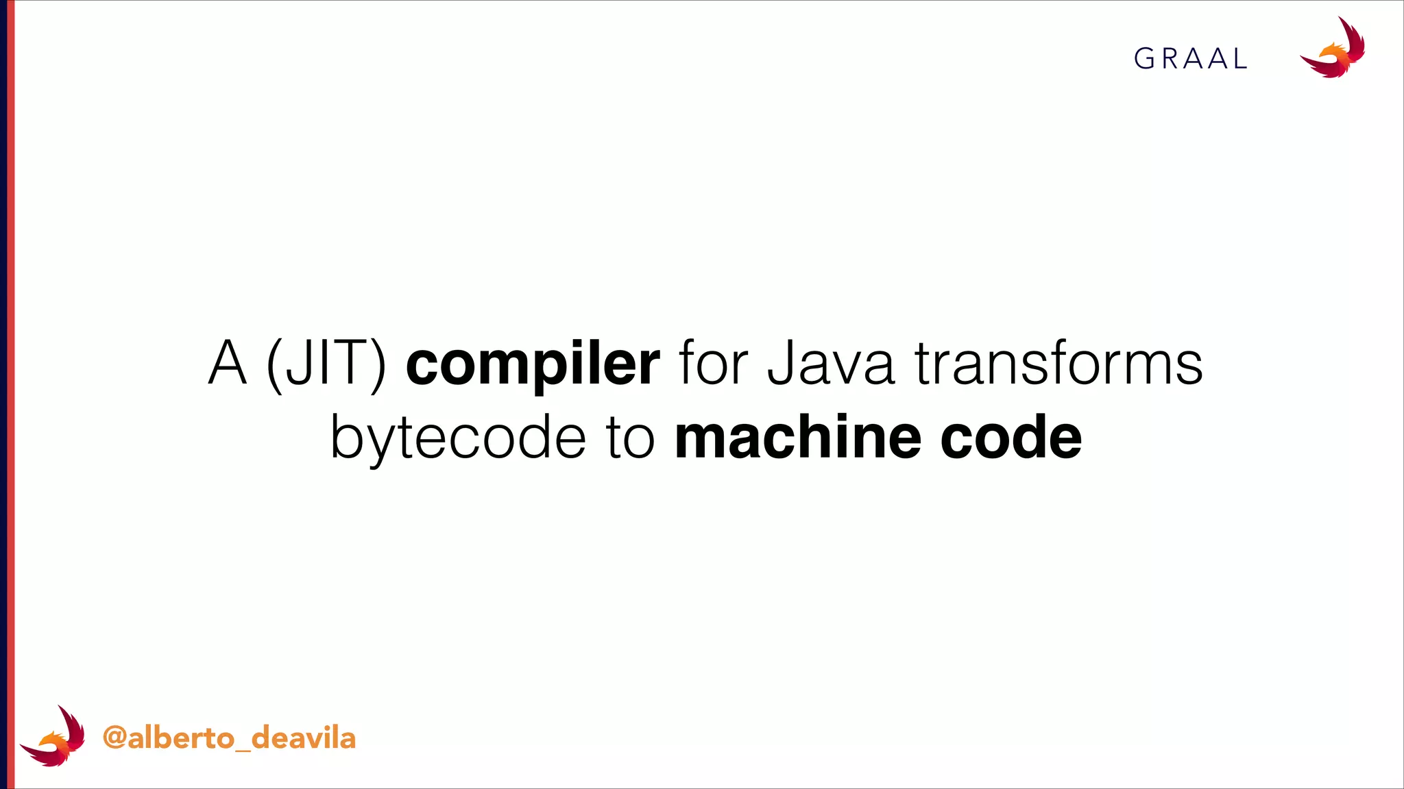 G R A A L
@alberto_deavila
A (JIT) compiler for Java transforms
bytecode to machine code
 
