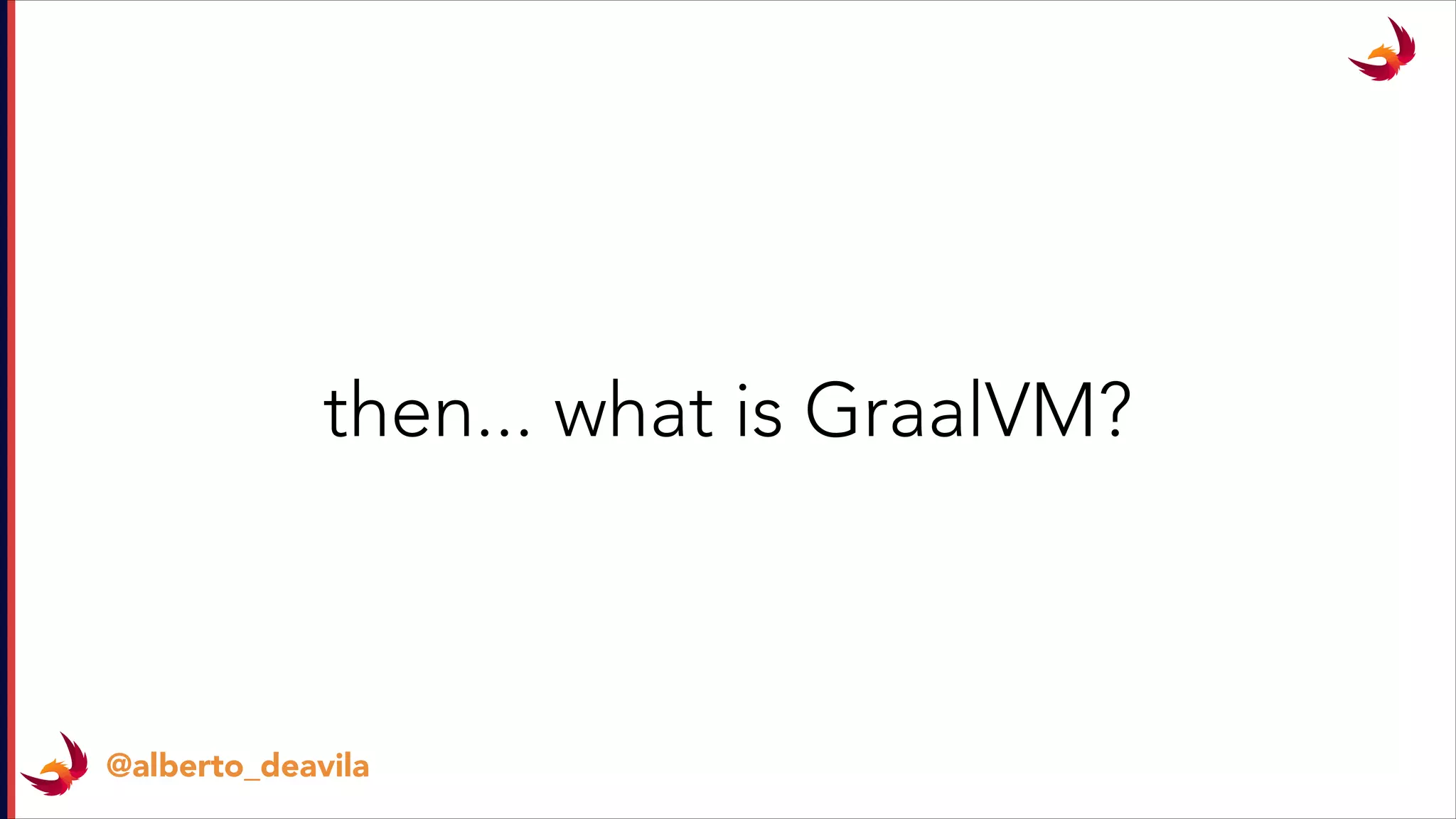 @alberto_deavila
then... what is GraalVM?
 
