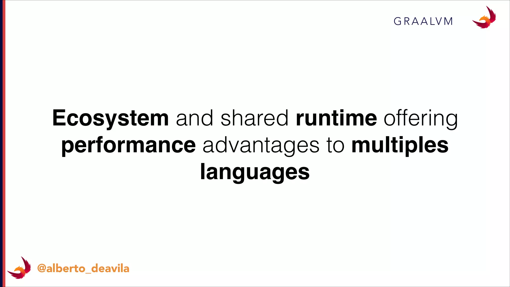 G R A A LV M
@alberto_deavila
Ecosystem and shared runtime offering
performance advantages to multiples
languages
 