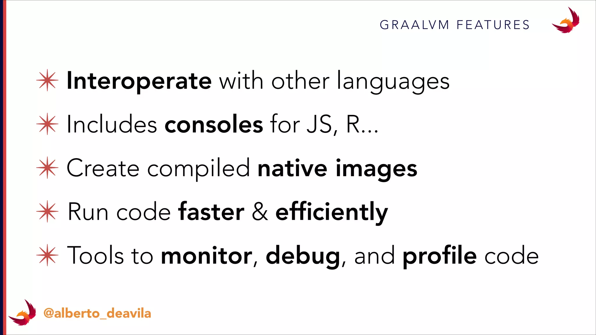 ✴ Interoperate with other languages
✴ Includes consoles for JS, R...
✴ Create compiled native images
✴ Run code faster & efﬁciently
✴ Tools to monitor, debug, and proﬁle code
G R A A LV M F E AT U R E S
@alberto_deavila
 