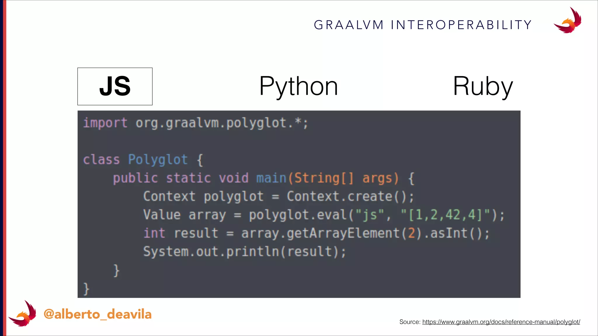 G R A A LV M I N T E R O P E R A B I L I T Y
@alberto_deavila
JS RubyPython
Source: https://www.graalvm.org/docs/reference-manual/polyglot/
 
