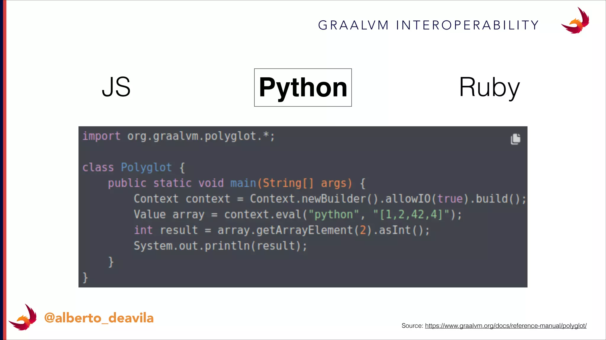 G R A A LV M I N T E R O P E R A B I L I T Y
@alberto_deavila
JS RubyPython
Source: https://www.graalvm.org/docs/reference-manual/polyglot/
 