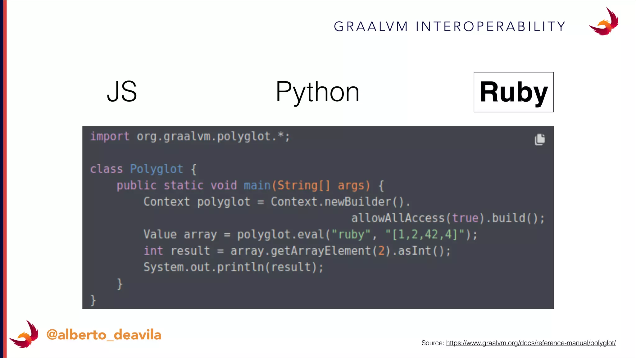 G R A A LV M I N T E R O P E R A B I L I T Y
@alberto_deavila
JS RubyPython
Source: https://www.graalvm.org/docs/reference-manual/polyglot/
 