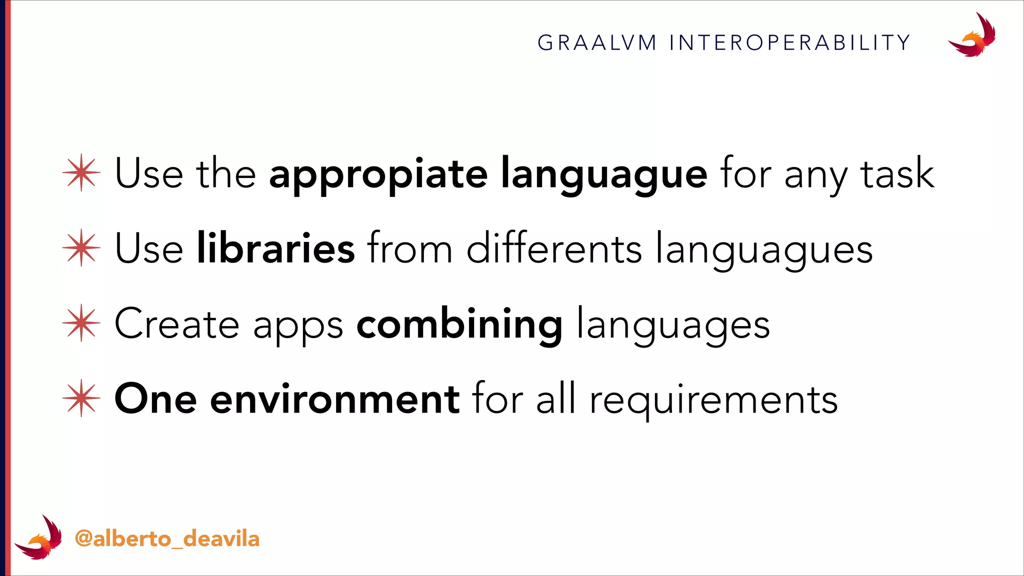 ✴ Use the appropiate languague for any task
✴ Use libraries from differents languagues
✴ Create apps combining languages
✴ One environment for all requirements
G R A A LV M I N T E R O P E R A B I L I T Y
@alberto_deavila
 