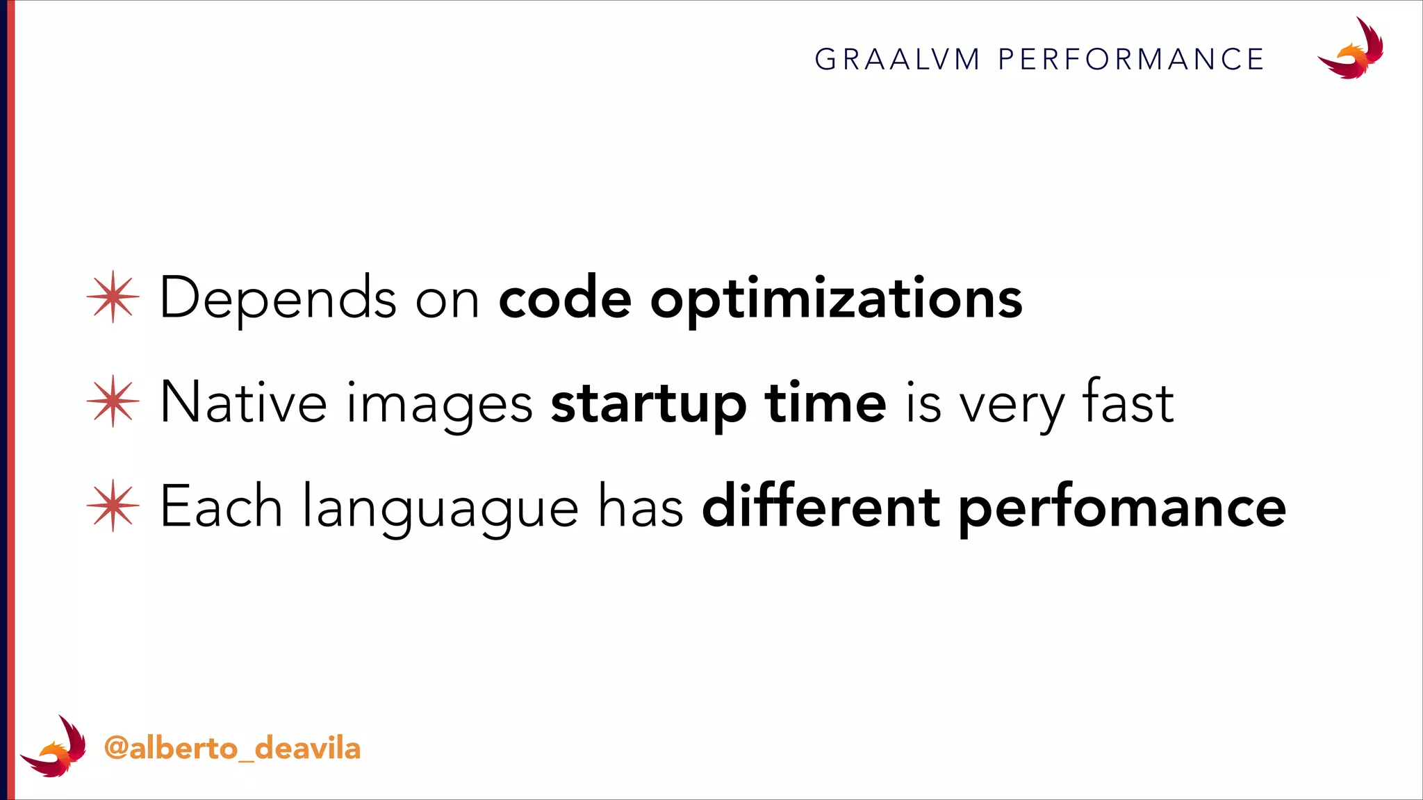 ✴ Depends on code optimizations
✴ Native images startup time is very fast
✴ Each languague has different perfomance
G R A A LV M P E R F O R M A N C E
@alberto_deavila
 