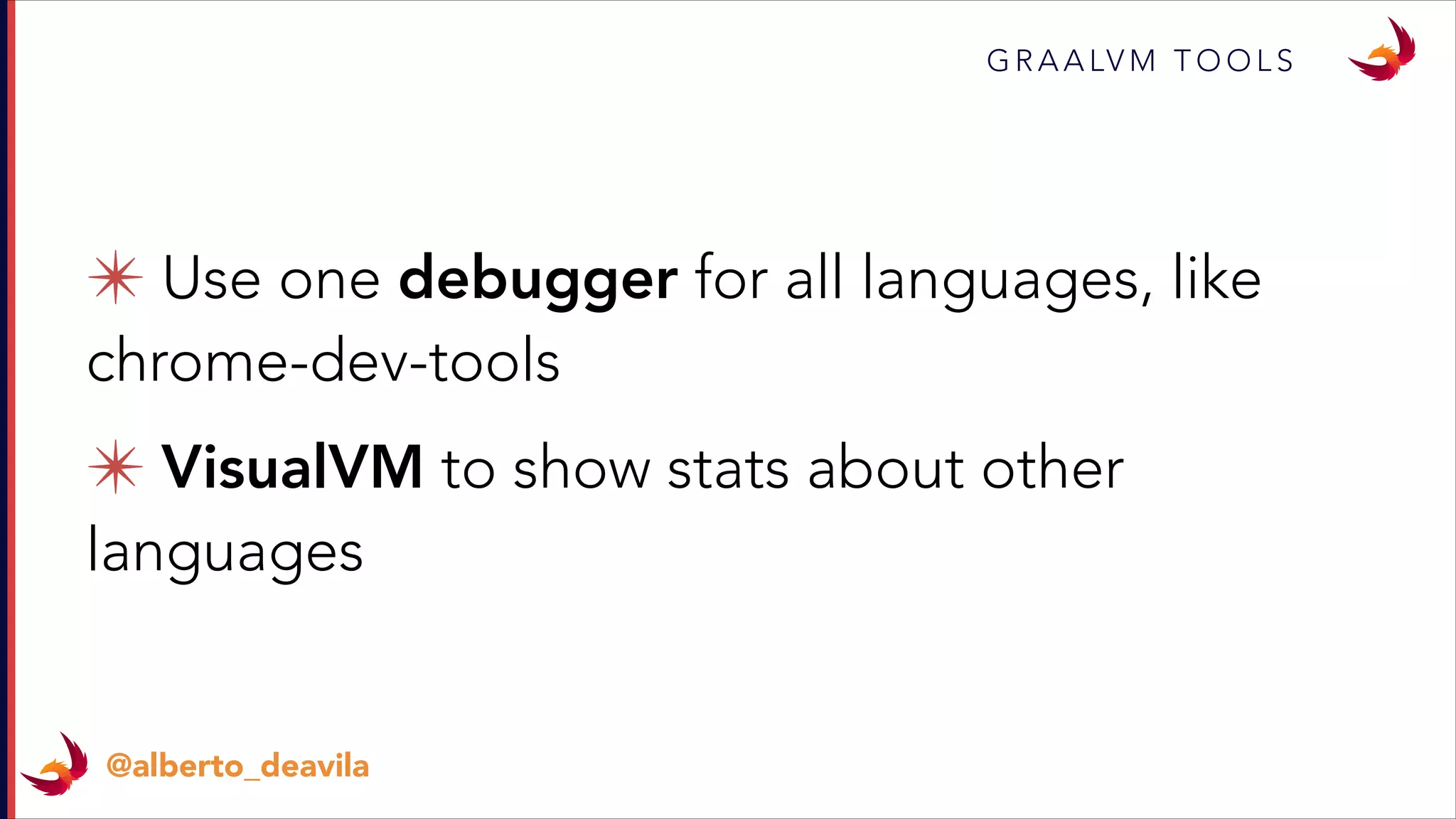 ✴ Use one debugger for all languages, like
chrome-dev-tools
✴ VisualVM to show stats about other
languages
G R A A LV M T O O L S
@alberto_deavila
 