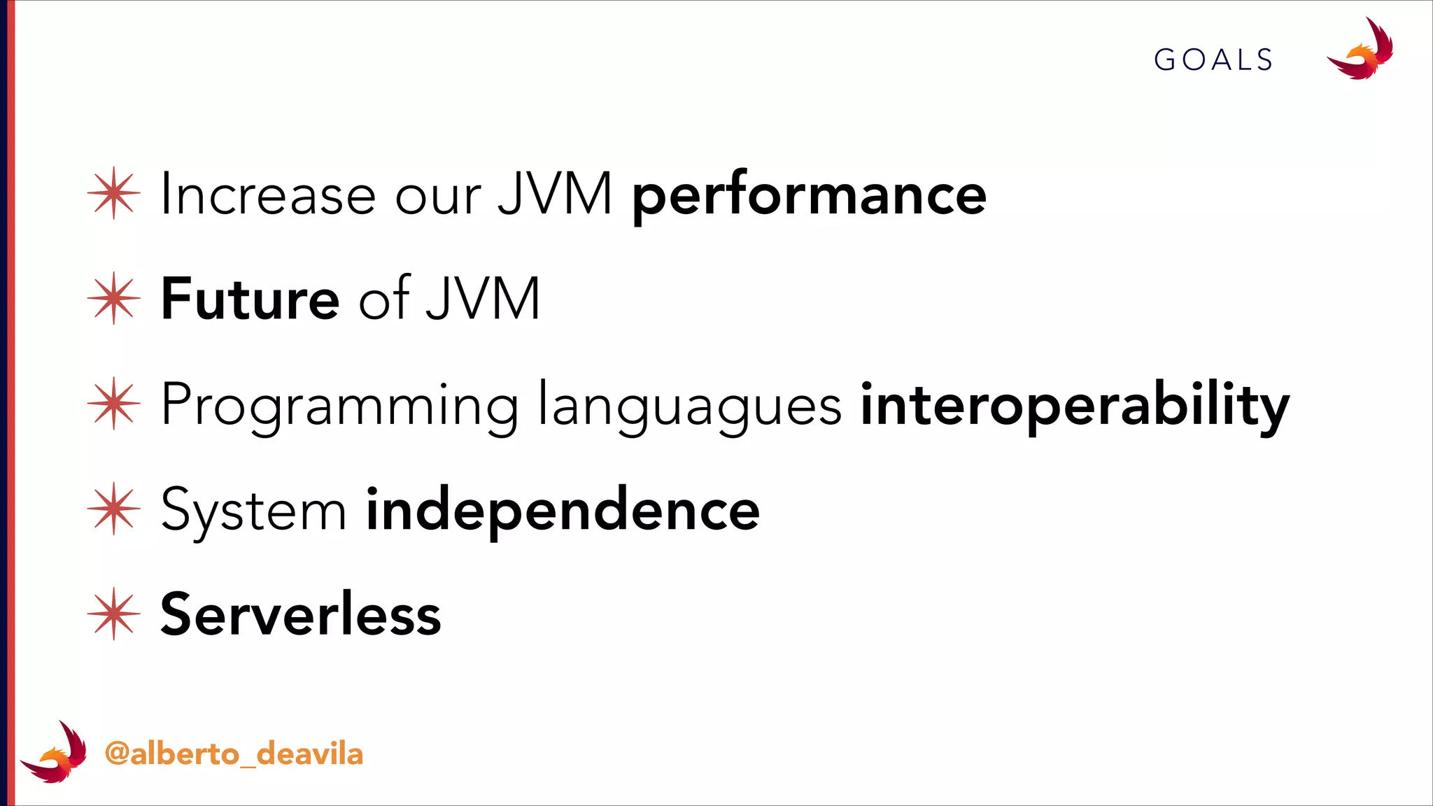 G O A L S
✴ Increase our JVM performance
✴ Future of JVM
✴ Programming languagues interoperability
✴ System independence
✴ Serverless
@alberto_deavila
 