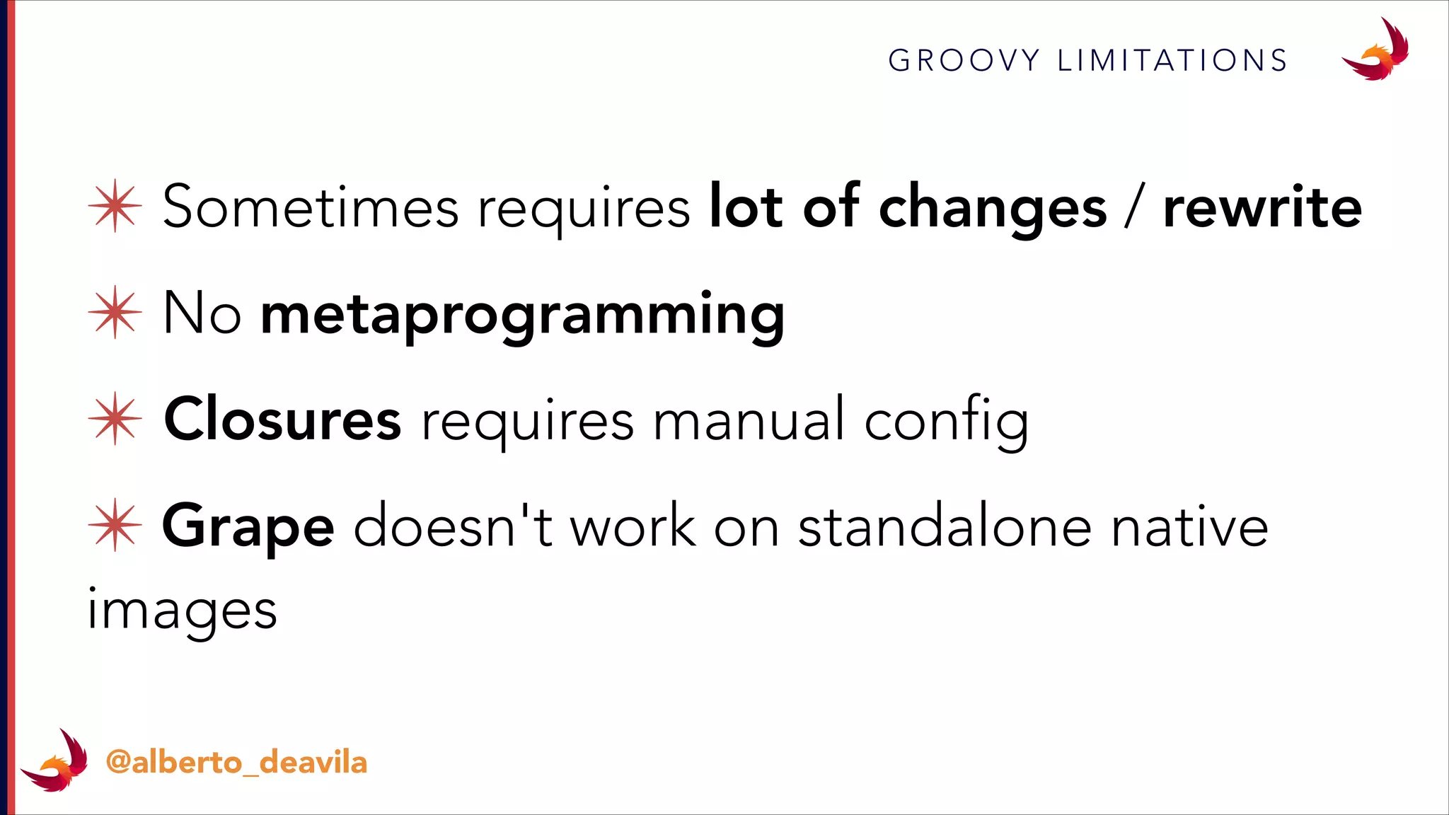 ✴ Sometimes requires lot of changes / rewrite
✴ No metaprogramming
✴ Closures requires manual config
✴ Grape doesn't work on standalone native
images
G R O O V Y L I M I TAT I O N S
@alberto_deavila
 