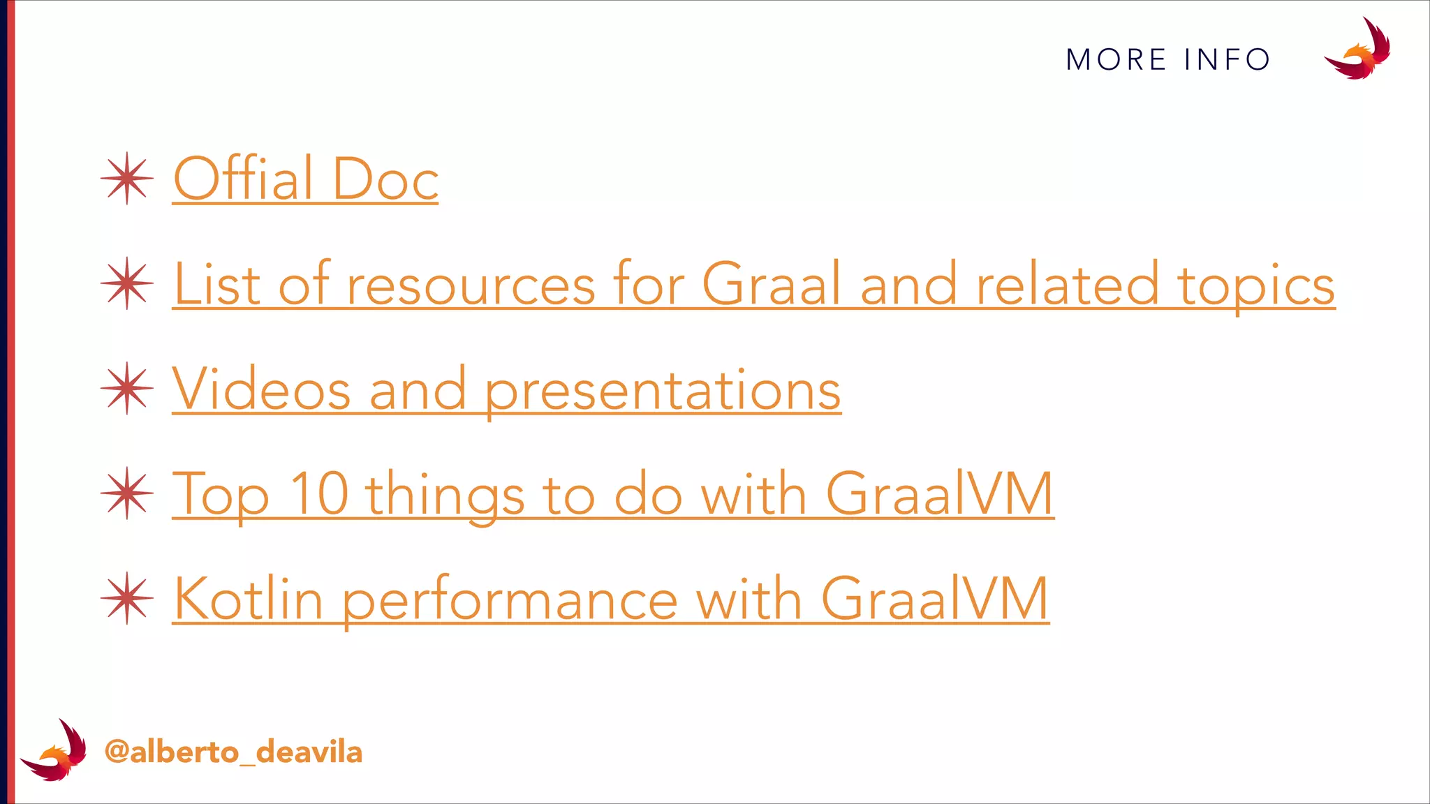 M O R E I N F O
@alberto_deavila
✴ Offial Doc
✴ List of resources for Graal and related topics
✴ Videos and presentations
✴ Top 10 things to do with GraalVM
✴ Kotlin performance with GraalVM
 