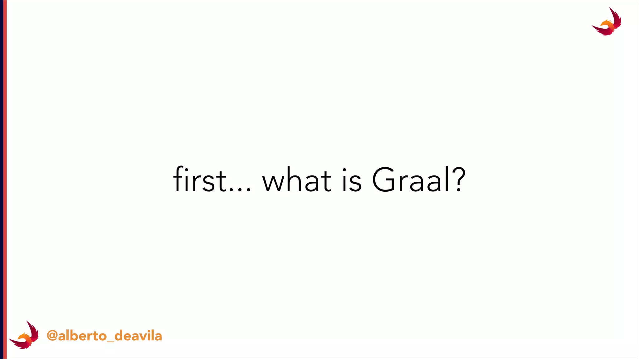 @alberto_deavila
first... what is Graal?
 