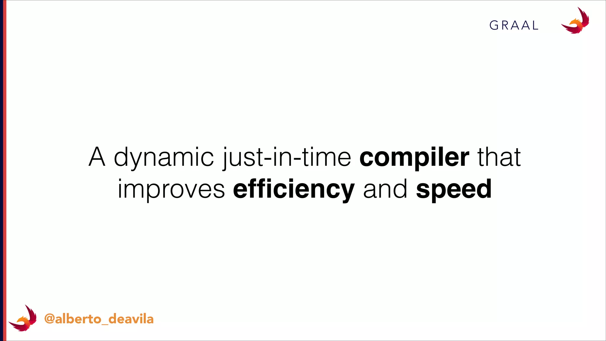 G R A A L
@alberto_deavila
A dynamic just-in-time compiler that
improves efﬁciency and speed
 