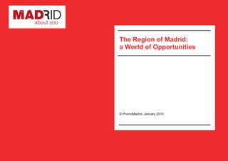 The Region of Madrid:
a World of Opportunities




© PromoMadrid, January 2010
 
