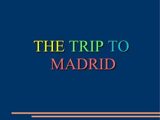 THETHE TRIPTRIP TOTO
MADRIDMADRID
 
