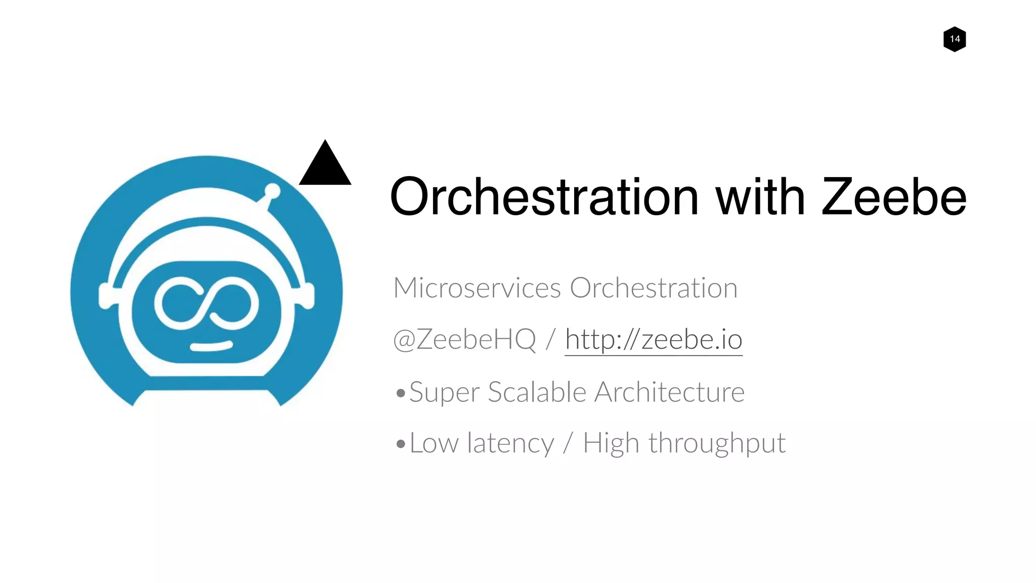 14
Orchestration with Zeebe
Microservices Orchestration
@ZeebeHQ / http://zeebe.io
•Super Scalable Architecture
•Low latency / High throughput