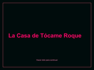Hacer click para continuar La Casa de Tócame Roque  