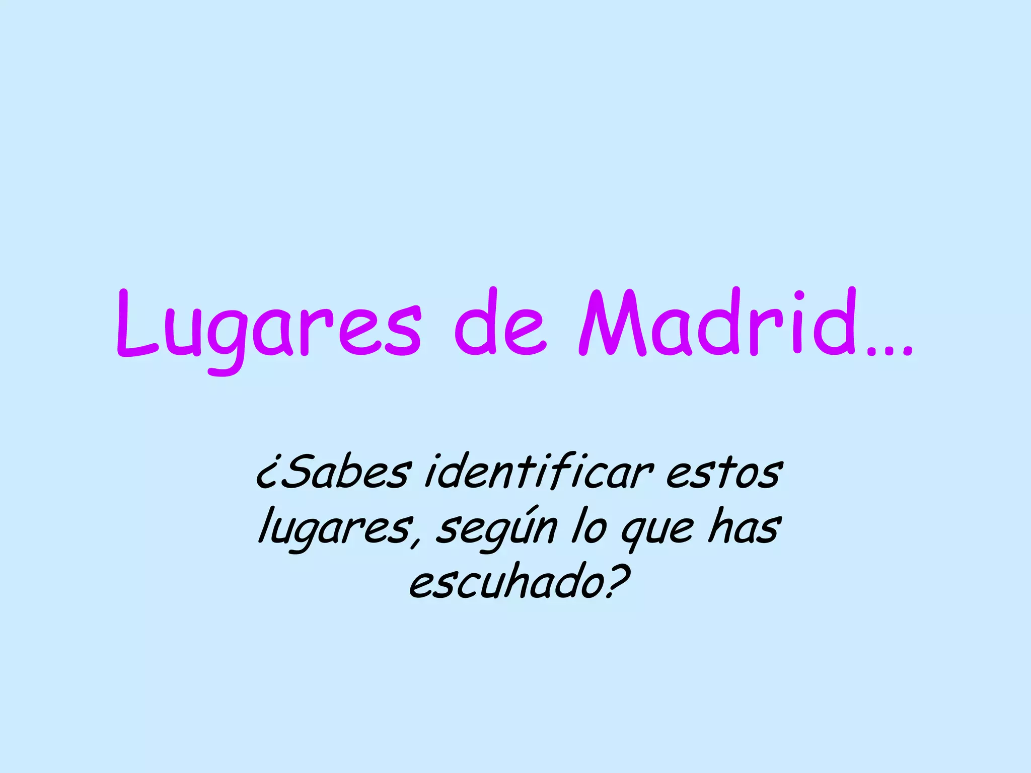 Lugares de Madrid…
¿Sabes identificar estos
lugares, según lo que has
escuhado?