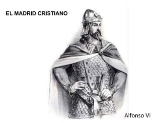 Alfonso VI
EL MADRID CRISTIANO
 