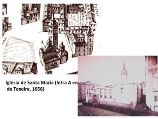 Iglesia de Santa María (letra A en el Plano
de Texeira, 1656)
 