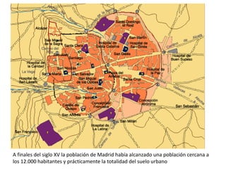 A finales del siglo XV la población de Madrid había alcanzado una población cercana a
los 12.000 habitantes y prácticamente la totalidad del suelo urbano
 