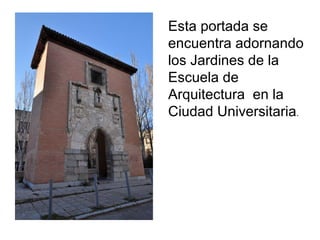 Esta portada se
encuentra adornando
los Jardines de la
Escuela de
Arquitectura en la
Ciudad Universitaria.
 