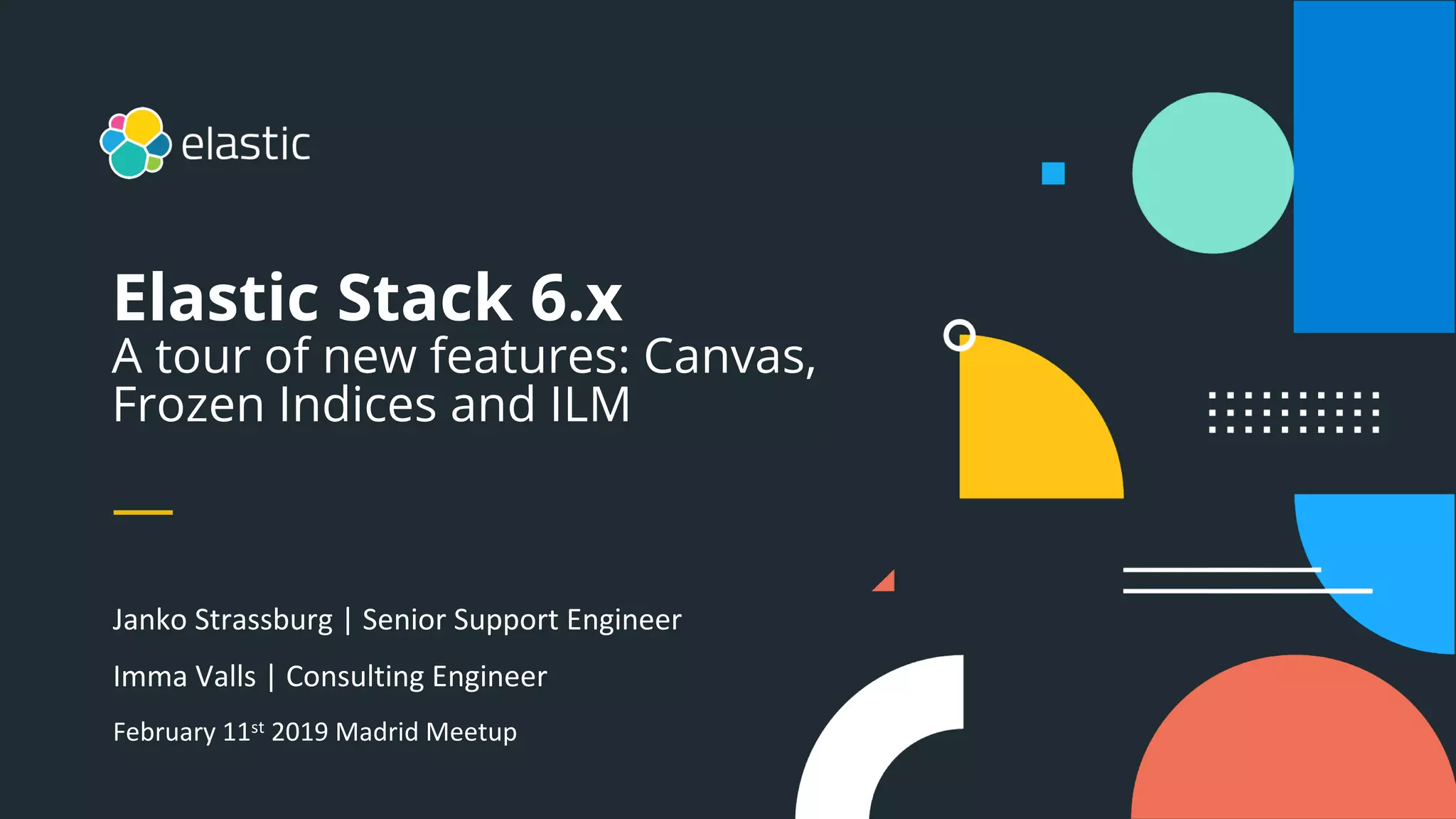 Elastic Stack 6.x
A tour of new features: Canvas,
Frozen Indices and ILM
Janko Strassburg | Senior Support Engineer
Imma Valls | Consulting Engineer
February 11st 2019 Madrid Meetup
 