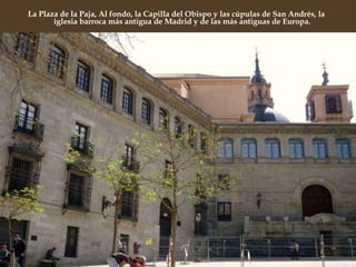 La Plaza de la Paja, Al fondo, la Capilla del Obispo y las cúpulas de San Andrés, la iglesia barroca más antigua de Madrid y de las más antiguas de Europa.  