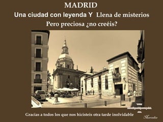 MADRID  Una ciudad con leyenda Y  Llena de misterios Pero preciosa ¿no creéis? Gracias a todos los que nos hicisteis otra tarde inolvidable Mercedes 