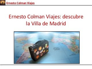 Ernesto Colman Viajes 
Ernesto Colman Viajes: descubre 
la Villa de Madrid 
 