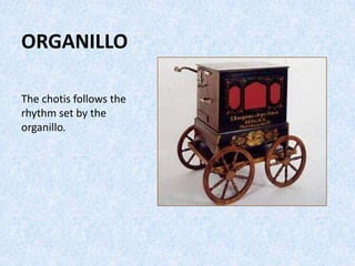 ORGANILLO
The chotis follows the
rhythm set by the
organillo.
 