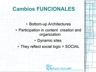 Cambios FUNCIONALES
● Bottom-up Architectures
● Participation in content creation and
organization
● Dynamic sites
● They reflect social logic = SOCIAL
 