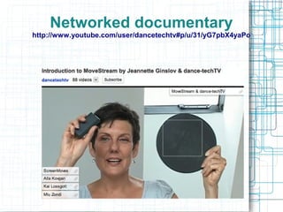 Networked documentary
http://www.youtube.com/user/dancetechtv#p/u/31/yG7pbX4yaPo
 