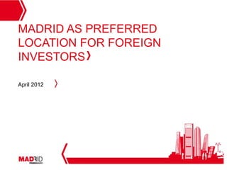 MADRID AS PREFERRED
LOCATION FOR FOREIGN
INVESTORS

April 2012




                       1
 