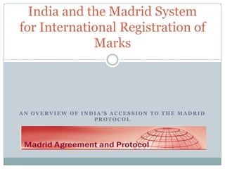 A N O V E R V I E W O F I N D I A ' S A C C E S S I O N T O T H E M A D R I D
P R O T O C O L
India and the Madrid System
for International Registration of
Marks
 