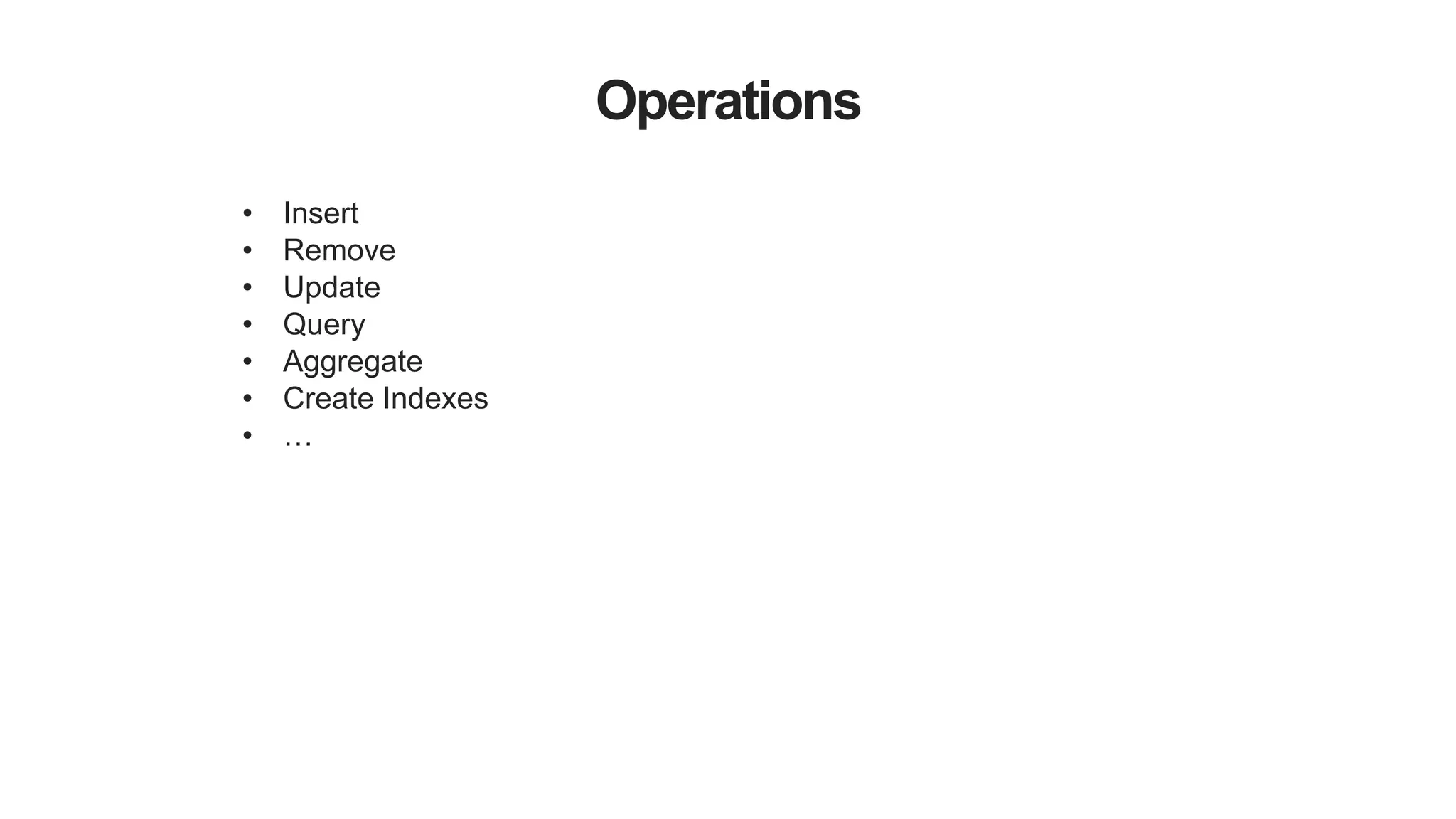 Operations
• Insert
• Remove
• Update
• Query
• Aggregate
• Create Indexes
• …
 