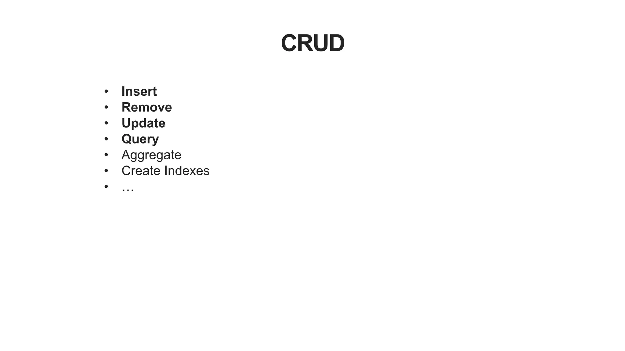 CRUD
• Insert
• Remove
• Update
• Query
• Aggregate
• Create Indexes
• …
 