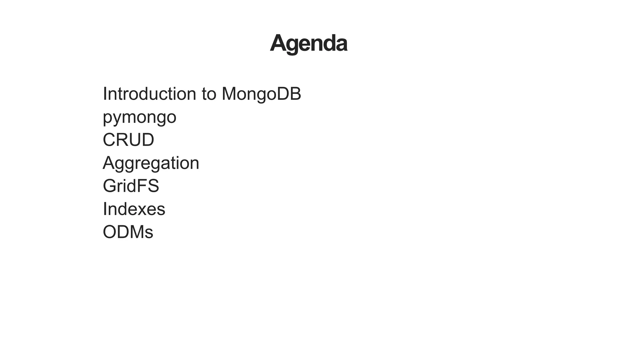 Agenda
Introduction to MongoDB
pymongo
CRUD
Aggregation
GridFS
Indexes
ODMs
 