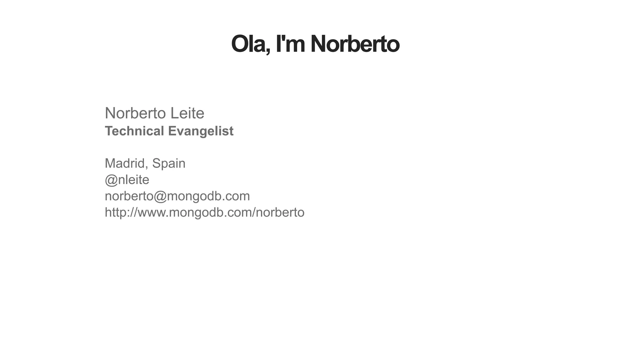 Ola, I'm Norberto
Norberto Leite
Technical Evangelist
!
Madrid, Spain
@nleite
norberto@mongodb.com
http://www.mongodb.com/norberto
 